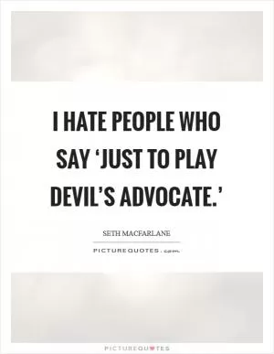 I hate people who say ‘Just to play devil’s advocate.’ Picture Quote #1