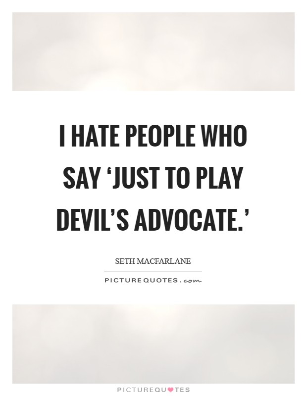 I hate people who say ‘Just to play devil's advocate.' Picture Quote #1