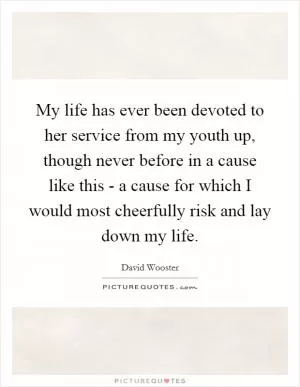 My life has ever been devoted to her service from my youth up, though never before in a cause like this - a cause for which I would most cheerfully risk and lay down my life Picture Quote #1