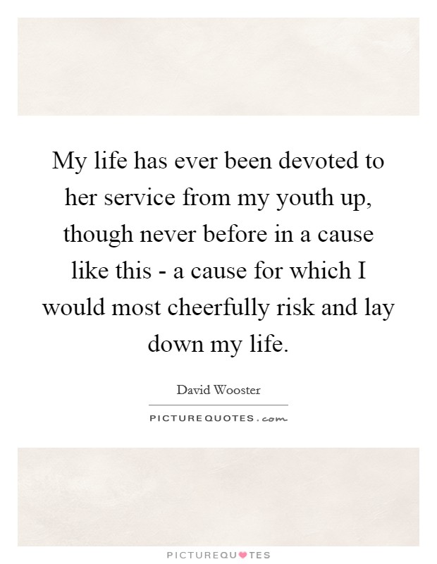 My life has ever been devoted to her service from my youth up, though never before in a cause like this - a cause for which I would most cheerfully risk and lay down my life. Picture Quote #1