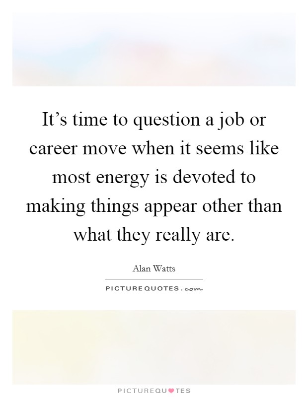 It's time to question a job or career move when it seems like most energy is devoted to making things appear other than what they really are. Picture Quote #1