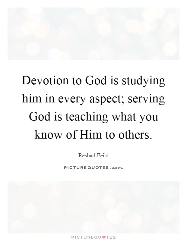 Devotion to God is studying him in every aspect; serving God is teaching what you know of Him to others. Picture Quote #1