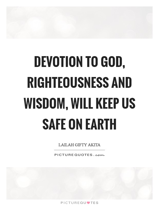 Devotion to God, righteousness and wisdom, will keep us safe on earth Picture Quote #1