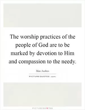 The worship practices of the people of God are to be marked by devotion to Him and compassion to the needy Picture Quote #1