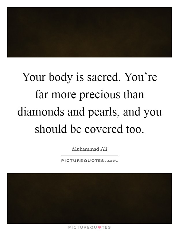 Your body is sacred. You're far more precious than diamonds and pearls, and you should be covered too. Picture Quote #1