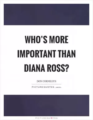 Who’s more important than Diana Ross? Picture Quote #1