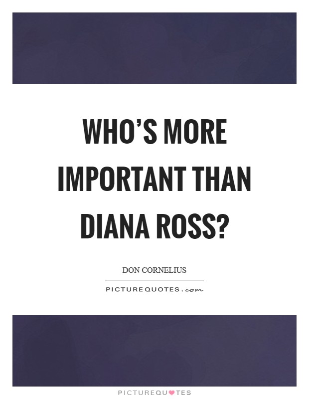 Who's more important than Diana Ross? Picture Quote #1