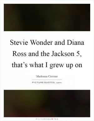 Stevie Wonder and Diana Ross and the Jackson 5, that’s what I grew up on Picture Quote #1