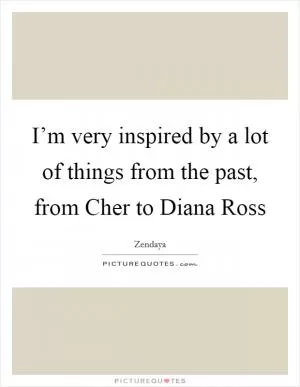 I’m very inspired by a lot of things from the past, from Cher to Diana Ross Picture Quote #1