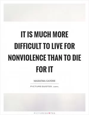 It is much more difficult to live for nonviolence than to die for it Picture Quote #1