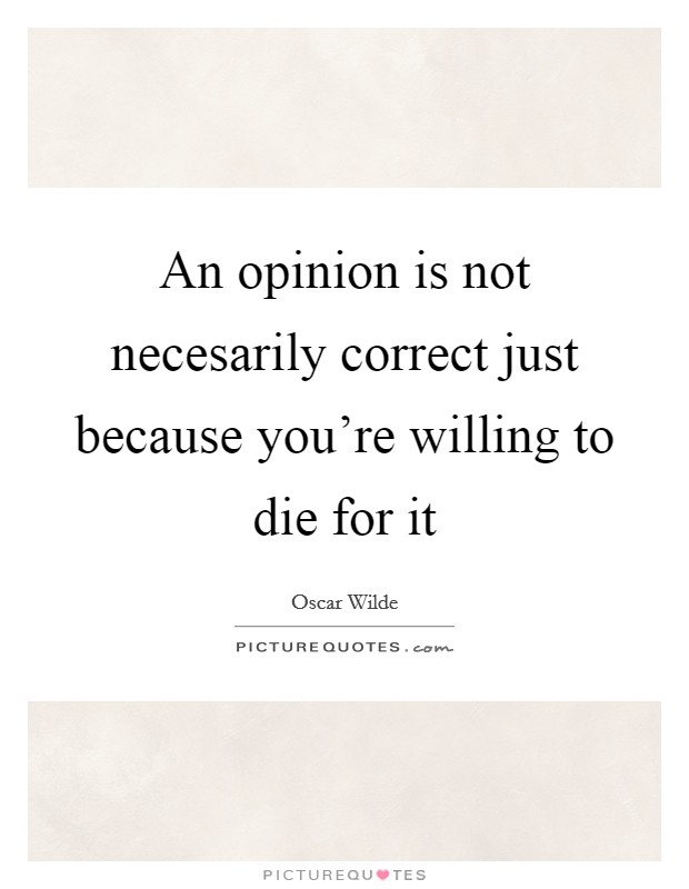 An opinion is not necesarily correct just because you're willing to die for it Picture Quote #1