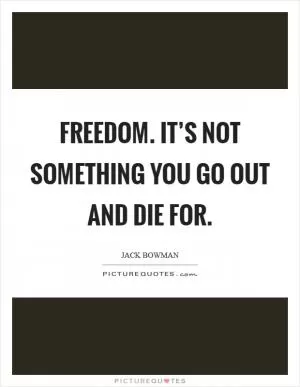 Freedom. It’s not something you go out and die for Picture Quote #1
