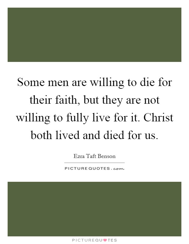 Some men are willing to die for their faith, but they are not willing to fully live for it. Christ both lived and died for us. Picture Quote #1