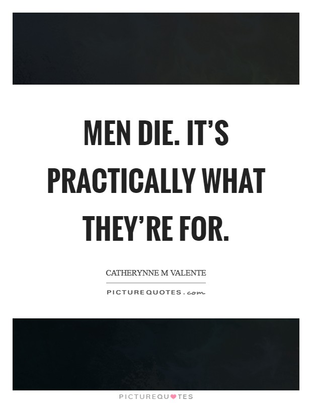 Men die. It’s practically what they’re for Picture Quote #1