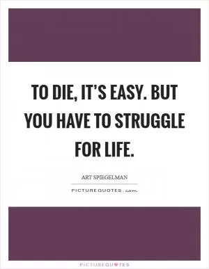 To die, it’s easy. But you have to struggle for life Picture Quote #1