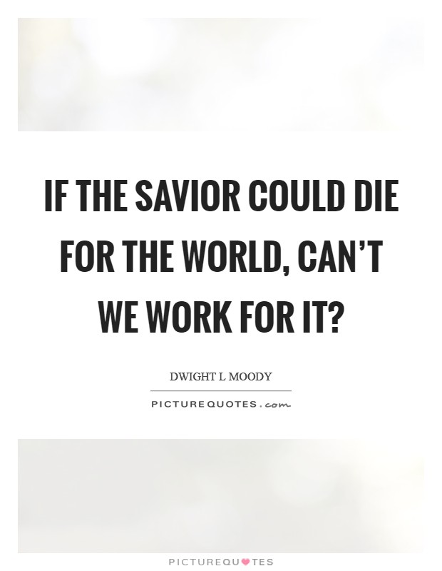 If the Savior could die for the world, can’t we work for it? Picture Quote #1
