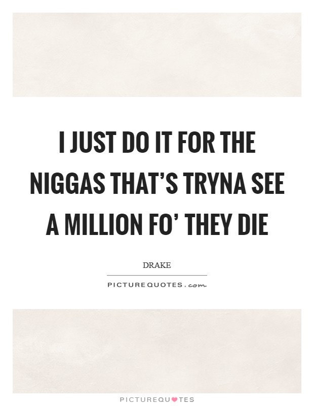 I just do it for the niggas that's tryna see a million fo' they die Picture Quote #1