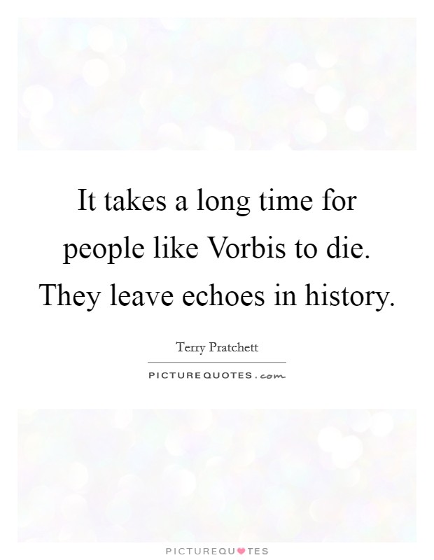 It takes a long time for people like Vorbis to die. They leave echoes in history. Picture Quote #1