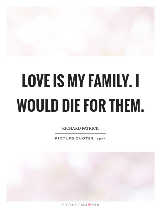 Love is my family. I would die for them. Picture Quote #1