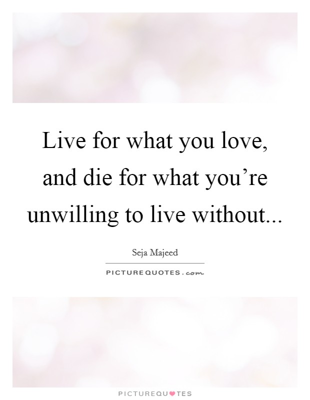 Live for what you love, and die for what you're unwilling to live without... Picture Quote #1