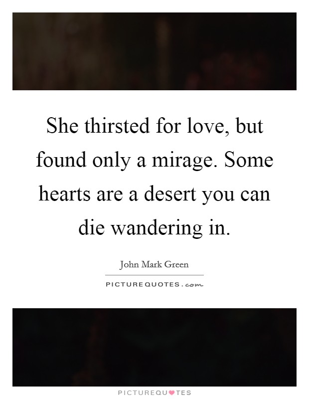 She thirsted for love, but found only a mirage. Some hearts are a desert you can die wandering in. Picture Quote #1