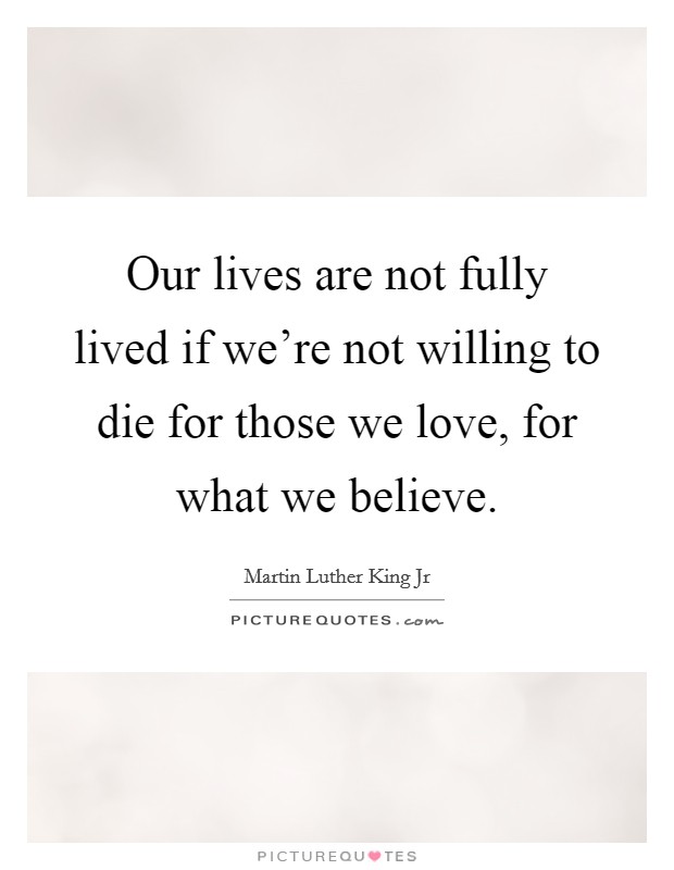 Our lives are not fully lived if we're not willing to die for those we love, for what we believe. Picture Quote #1