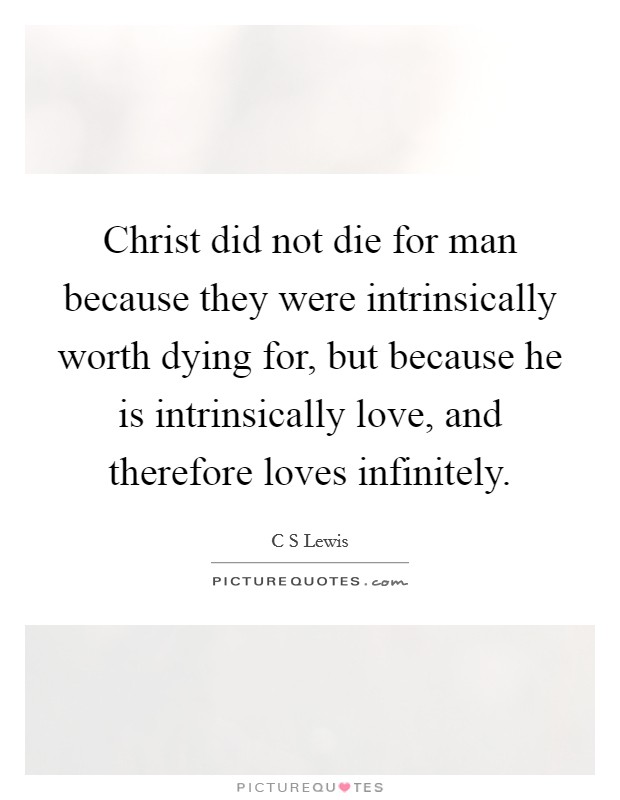 Christ did not die for man because they were intrinsically worth dying for, but because he is intrinsically love, and therefore loves infinitely. Picture Quote #1