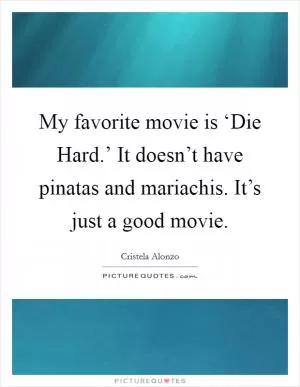 My favorite movie is ‘Die Hard.’ It doesn’t have pinatas and mariachis. It’s just a good movie Picture Quote #1