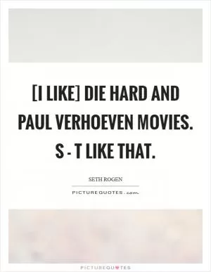 [I like] Die Hard and Paul Verhoeven movies. S - t like that Picture Quote #1