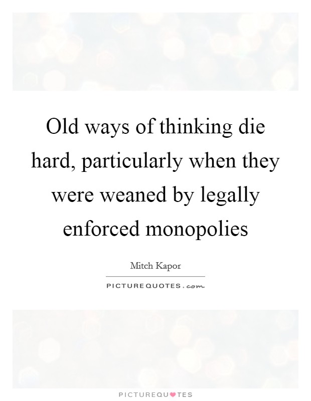 Old ways of thinking die hard, particularly when they were weaned by legally enforced monopolies Picture Quote #1