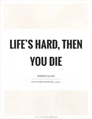 Life’s hard, then you die Picture Quote #1