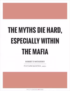 The myths die hard, especially within the Mafia Picture Quote #1
