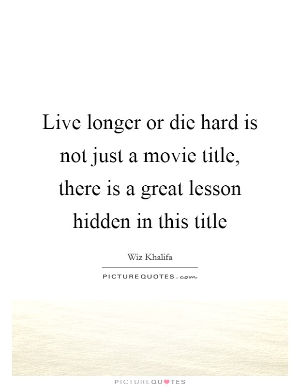 Live longer or die hard is not just a movie title, there is a great lesson hidden in this title Picture Quote #1