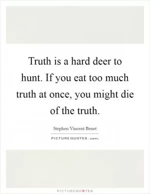 Truth is a hard deer to hunt. If you eat too much truth at once, you might die of the truth Picture Quote #1