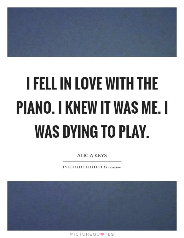 I fell in love with the piano. I knew it was me. I was dying to play. Picture Quote #1