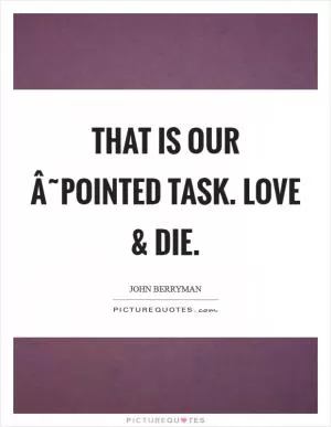 That is our Â˜pointed task. Love and die Picture Quote #1