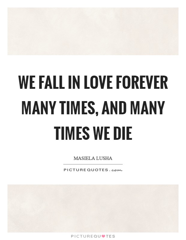 We fall in love forever many times, and many times we die Picture Quote #1