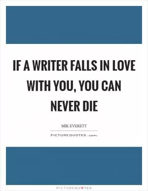 If a writer falls in love with you, you can never die Picture Quote #1