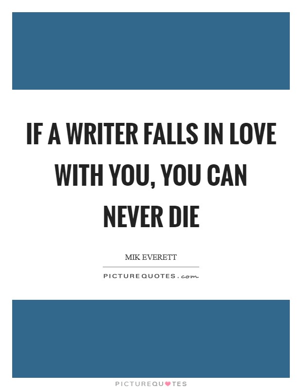 If a writer falls in love with you, you can never die Picture Quote #1