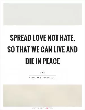 Spread love not hate, so that we can live and die in peace Picture Quote #1