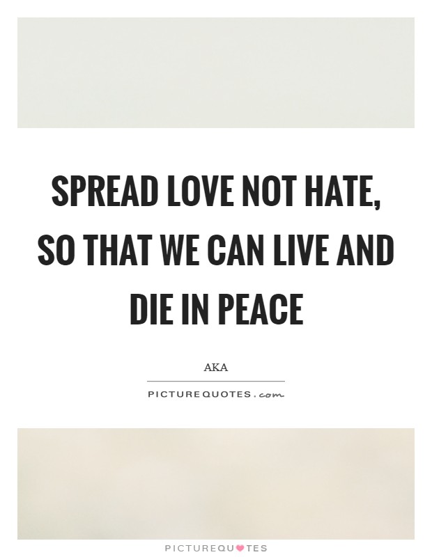 Spread love not hate, so that we can live and die in peace Picture Quote #1