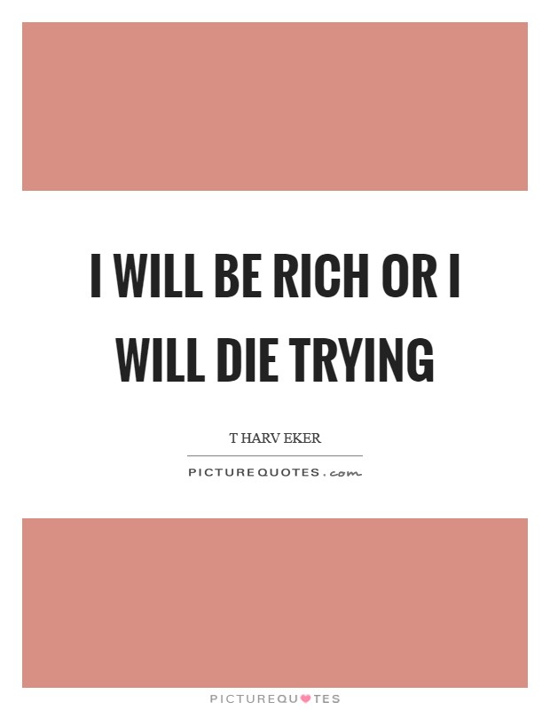 I will be rich or I will die trying Picture Quote #1