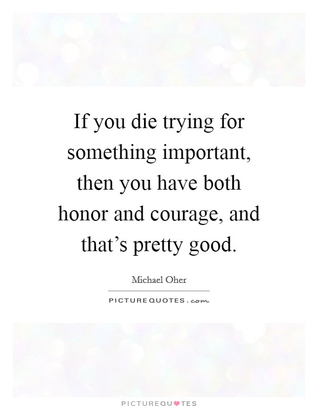 If you die trying for something important, then you have both honor and courage, and that's pretty good. Picture Quote #1