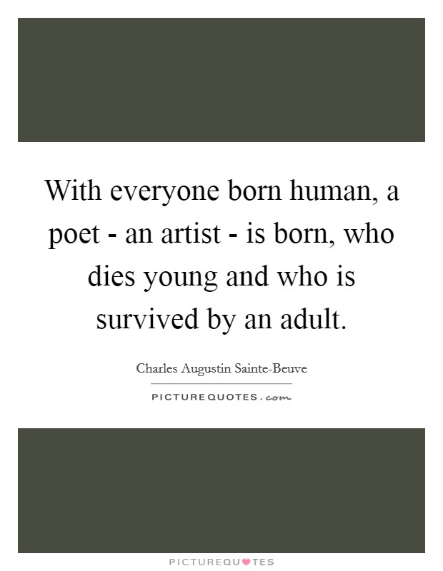 With everyone born human, a poet - an artist - is born, who dies young and who is survived by an adult. Picture Quote #1