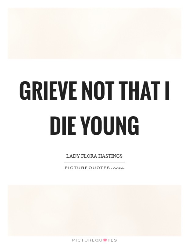 Grieve not that I die young Picture Quote #1