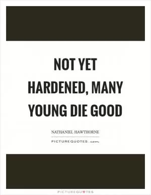 Not yet hardened, many young die good Picture Quote #1
