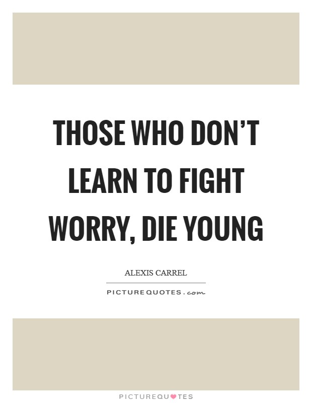 Those who don’t learn to fight worry, die young Picture Quote #1