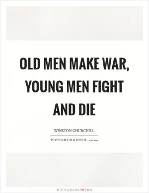 Old men make war, young men fight and die Picture Quote #1