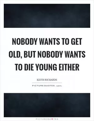 Nobody wants to get old, but nobody wants to die young either Picture Quote #1
