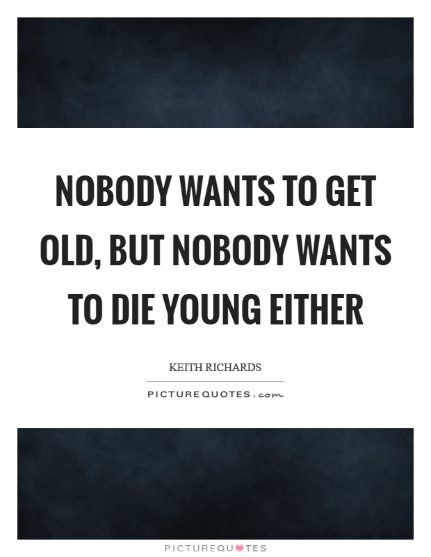 Nobody wants to get old, but nobody wants to die young either Picture Quote #1